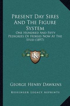 portada present day sires and the figure system: one hundred and fifty pedigrees of horses now at the stud (1897) (en Inglés)