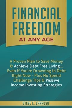 portada Financial Freedom at Any Age: A Proven Plan to Save Money & Achieve Debt Free Living... Even If You're Drowning in Debt Right Now - Plus No Spend Ch 