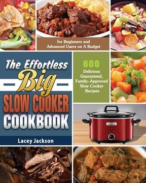 portada The Effortless Big Slow Cooker Cookbook: 600 Delicious Guaranteed, Family-Approved Slow Cooker Recipes for Beginners and Advanced Users on A Budget