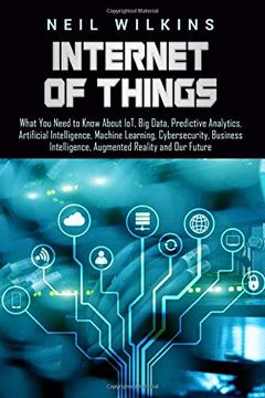 portada Internet of Things: What you Need to Know About Iot, big Data, Predictive Analytics, Artificial Intelligence, Machine Learning, Cybersecurity, Business Intelligence, Augmented Reality and our Future (in English)