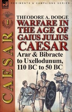 portada Warfare in the Age of Gaius Julius Caesar-Volume 1: Arar & Bibracte to Uxellodunum, 110 BC to 50 BC (en Inglés)