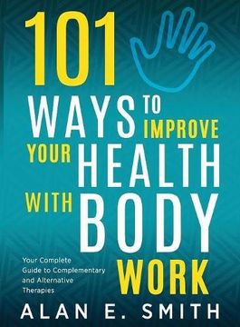 portada 101 Ways to Improve Your Health with Body Work: Your Complete Guide to Complementary & Alternative Therapies.