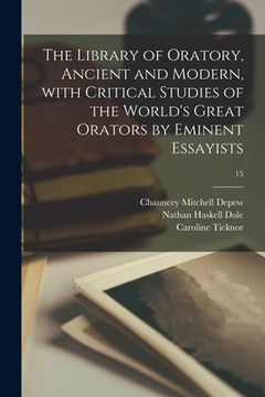 portada The Library of Oratory, Ancient and Modern, With Critical Studies of the World's Great Orators by Eminent Essayists; 15 (in English)