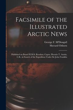portada Facsimile of the Illustrated Arctic News [microform]: Published on Board H.M.S. Resolute; Captn. Horatio T. Austin, C.B., in Search of the Expedition (en Inglés)