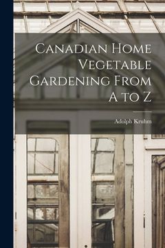 portada Canadian Home Vegetable Gardening From A to Z [microform] (en Inglés)