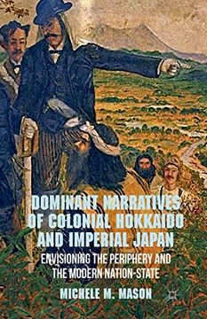 portada Dominant Narratives of Colonial Hokkaido and Imperial Japan: Envisioning the Periphery and the Modern Nation-State (in English)
