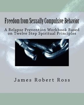portada Freedom from Sexually Compulsive Behavior: A Relapse Prevention Workbook Based on Twelve Step Spiritual Principles (en Inglés)