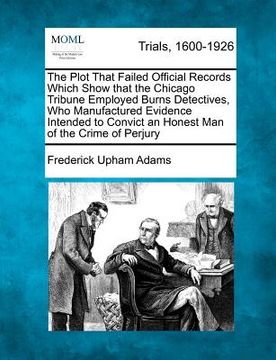 portada the plot that failed official records which show that the chicago tribune employed burns detectives, who manufactured evidence intended to convict an (in English)