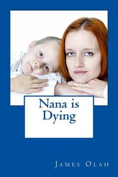 portada Nana is Dying: Informing your child that a loved one is dying Speaking to your child about death Working through Grief (in English)