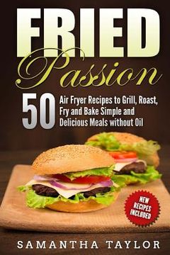 portada Fried Passion 50 Air Fryer Recipes to Grill, Roast, Fry and Bake Simple and De: Fried Passion 50 Air Fryer Recipes to Grill, Roast, Fry and Bake Simpl (en Inglés)