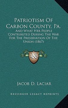 portada patriotism of carbon county, pa.: and what her people contributed during the war for the preservation of the union (1867) (in English)
