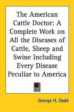 portada the american cattle doctor: a complete work on all the diseases of cattle, sheep and swine including every disease peculiar to america (en Inglés)