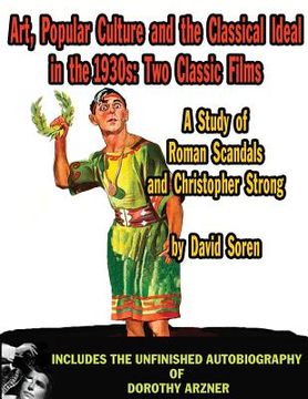 portada Art Popular Culture and the Classical Ideal in the 1930s A Study of Roman Scandals and Christopher Strong: Includes the Unfinished Autobiography of Do 