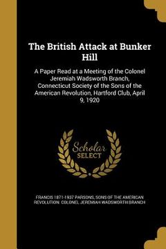 portada The British Attack at Bunker Hill: A Paper Read at a Meeting of the Colonel Jeremiah Wadsworth Branch, Connecticut Society of the Sons of the American