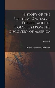 History of the Political System of Europe, and its Colonies From the Discovery of America; Volume ii (en Inglés)