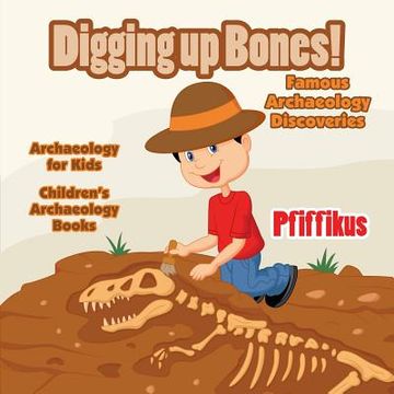 portada Digging Up Bones! Famous Archaeology Discoveries - Archaeology for kids - Children's Archaeology Books (en Inglés)