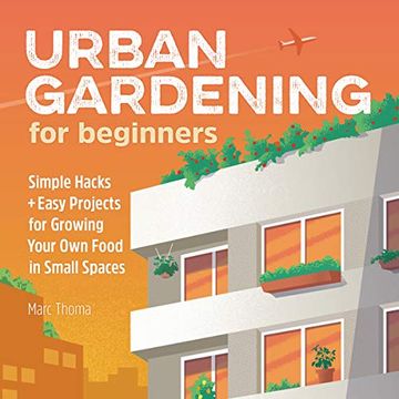 portada Urban Gardening for Beginners: Simple Hacks and Easy Projects for Growing Your own Food in Small Spaces 