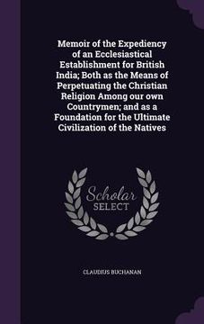 portada Memoir of the Expediency of an Ecclesiastical Establishment for British India; Both as the Means of Perpetuating the Christian Religion Among our own (en Inglés)