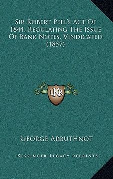 portada sir robert peel's act of 1844, regulating the issue of bank notes, vindicated (1857) (en Inglés)