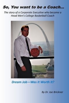 portada So, you want to be a Coach...: The story of a Corporate Executive who became a Head Men's College Basketball Coach
