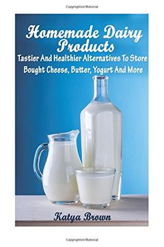 portada Homemade Dairy Products: Tastier And Healthier Alternatives To Store Bought Cheese, Butter, Yogurt And More