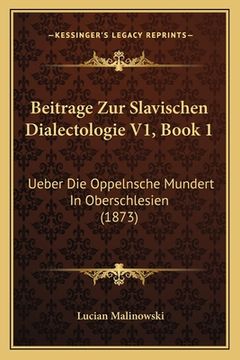 portada Beitrage Zur Slavischen Dialectologie V1, Book 1: Ueber Die Oppelnsche Mundert In Oberschlesien (1873) (in German)