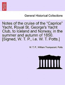 portada notes of the cruise of the "caprice" yacht, royal st. george's yacht club, to iceland and norway, in the summer and autumn of 1850. [signed, w. t. p., (en Inglés)
