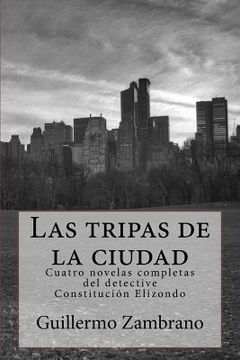 portada Las tripas de la ciudad: Cuatro novelas completas del detective Constitucion Elizondo (in Spanish)