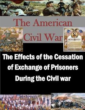 portada The Effects of the Cessation of Exchange of Prisoners During the Civil War (en Inglés)
