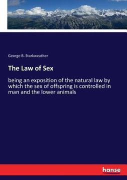 portada The Law of Sex: being an exposition of the natural law by which the sex of offspring is controlled in man and the lower animals (en Inglés)