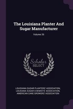 portada The Louisiana Planter And Sugar Manufacturer; Volume 26 (in English)