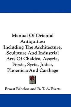 portada manual of oriental antiquities: including the architecture, sculpture and industrial arts of chaldea, assyria, persia, syria, judea, phoenicia and car