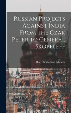 portada Russian Projects Against India From the Czar Peter to General Skobeleff (in English)