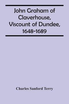 portada John Graham Of Claverhouse, Viscount Of Dundee, 1648-1689