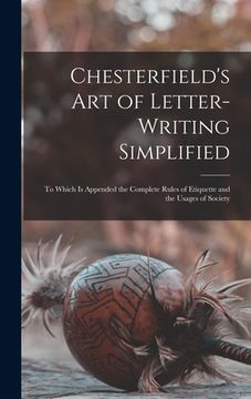 portada Chesterfield's Art of Letter-writing Simplified: to Which is Appended the Complete Rules of Etiquette and the Usages of Society (en Inglés)