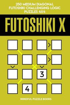 portada Futoshiki X: 250 Medium Diagonal Futoshiki Challenging Logic Puzzles 4x4 (en Inglés)