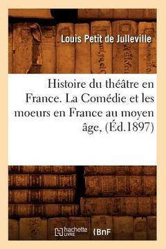 portada Histoire Du Théâtre En France. La Comédie Et Les Moeurs En France Au Moyen Âge, (Éd.1897) (in French)