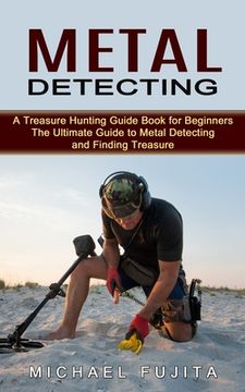 portada Metal Detecting: A Treasure Hunting Guide Book for Beginners (The Ultimate Guide to Metal Detecting and Finding Treasure) (en Inglés)