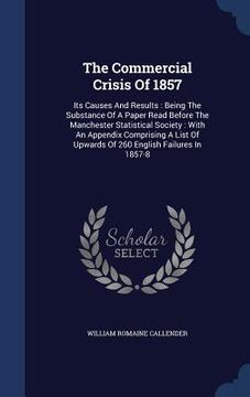 portada The Commercial Crisis Of 1857: Its Causes And Results: Being The Substance Of A Paper Read Before The Manchester Statistical Society: With An Appendi