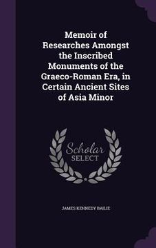 portada Memoir of Researches Amongst the Inscribed Monuments of the Graeco-Roman Era, in Certain Ancient Sites of Asia Minor (en Inglés)