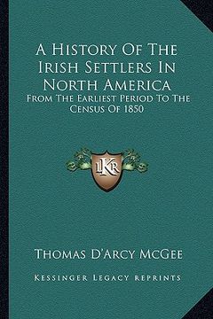 portada a history of the irish settlers in north america: from the earliest period to the census of 1850 (en Inglés)