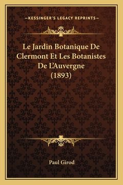 portada Le Jardin Botanique De Clermont Et Les Botanistes De L'Auvergne (1893) (en Francés)