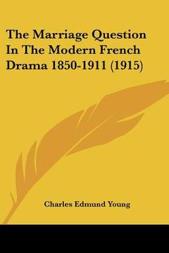 portada the marriage question in the modern french drama 1850-1911 (1915) (in English)