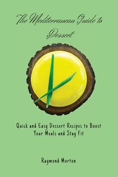 portada The Mediterranean Guide to Dessert: Quick and Easy Dessert Recipes to Boost Your Meals and Stay fit (en Inglés)
