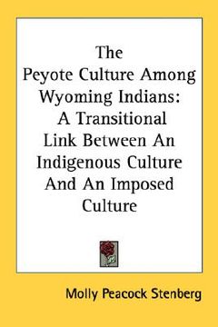 portada the peyote culture among wyoming indians: a transitional link between an indigenous culture and an imposed culture (en Inglés)