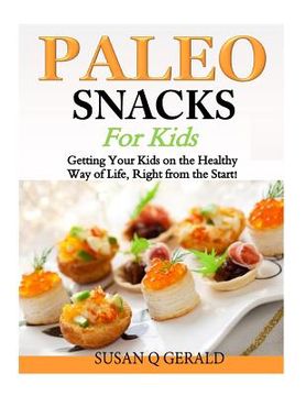 portada Paleo Snacks for Kids: Getting Your Kids on the Healthy Way of Life, Right from the Start! (en Inglés)