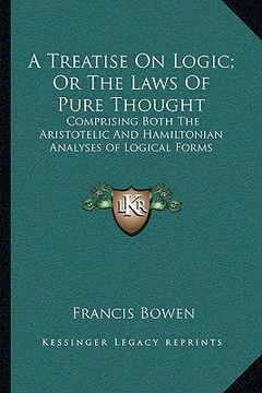portada a treatise on logic; or the laws of pure thought: comprising both the aristotelic and hamiltonian analyses of logical forms (in English)