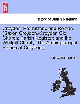 portada croydon: pre-historic and roman. (saxon croydon.-croydon old church: parish register; and the whitgift charity.-the archiepisco (en Inglés)