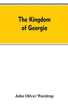 portada The Kingdom of Georgia Notes of Travel in a Land of Woman Wine and Song to Which are Appended Historical Literary and Political Sketches Specimens of the National Music and a Compendious Bibliography (en Inglés)