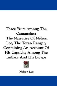 portada three years among the camanches: the narrative of nelson lee, the texan ranger; containing an account of his captivity among the indians and his escap (en Inglés)